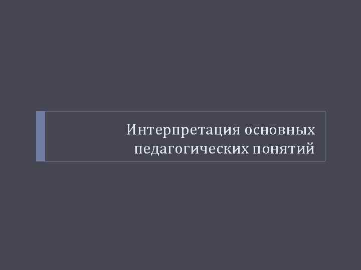 Интерпретация основных педагогических понятий 