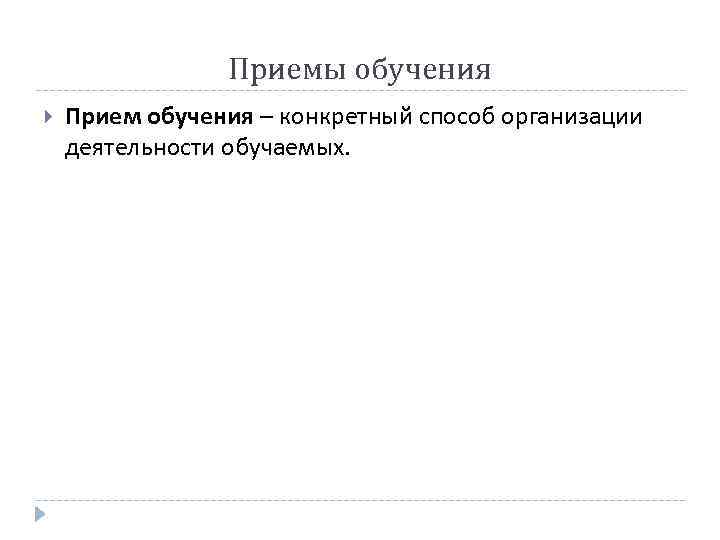 Приемы обучения Прием обучения – конкретный способ организации деятельности обучаемых. 