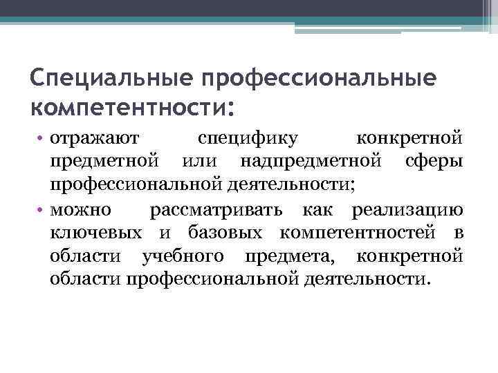 Специальные профессиональные компетентности: • отражают специфику конкретной предметной или надпредметной сферы профессиональной деятельности; •