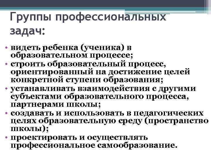 Группы профессиональных задач: • видеть ребенка (ученика) в образовательном процессе; • строить образовательный процесс,