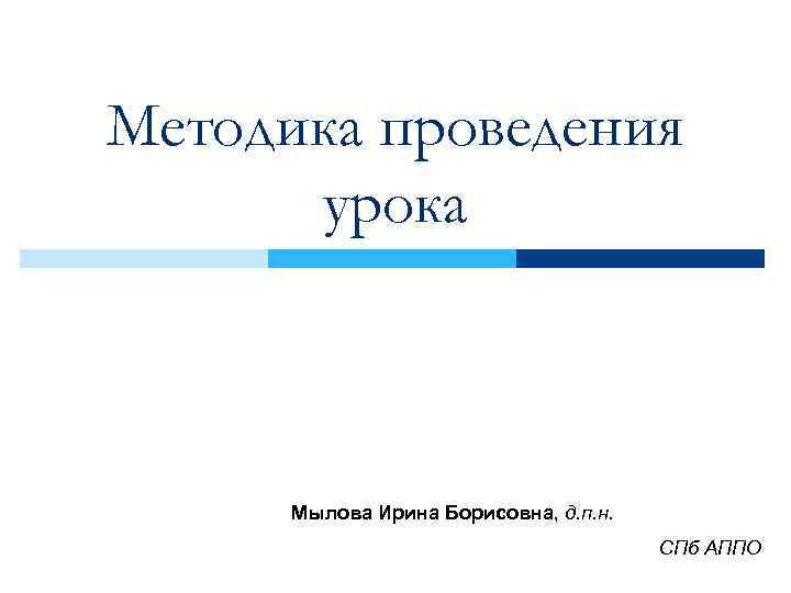 Методика проведения урока Мылова Ирина Борисовна, д. п. н. СПб АППО 