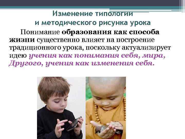 Изменение типологии и методического рисунка урока Понимание образования как способа жизни существенно влияет на