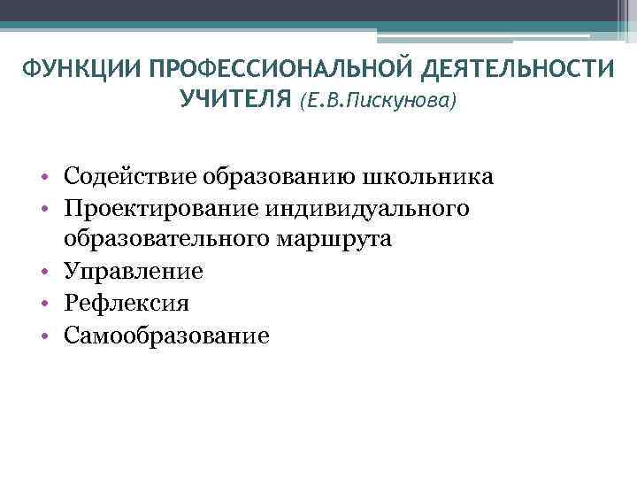 ФУНКЦИИ ПРОФЕССИОНАЛЬНОЙ ДЕЯТЕЛЬНОСТИ УЧИТЕЛЯ (Е. В. Пискунова) • Содействие образованию школьника • Проектирование индивидуального
