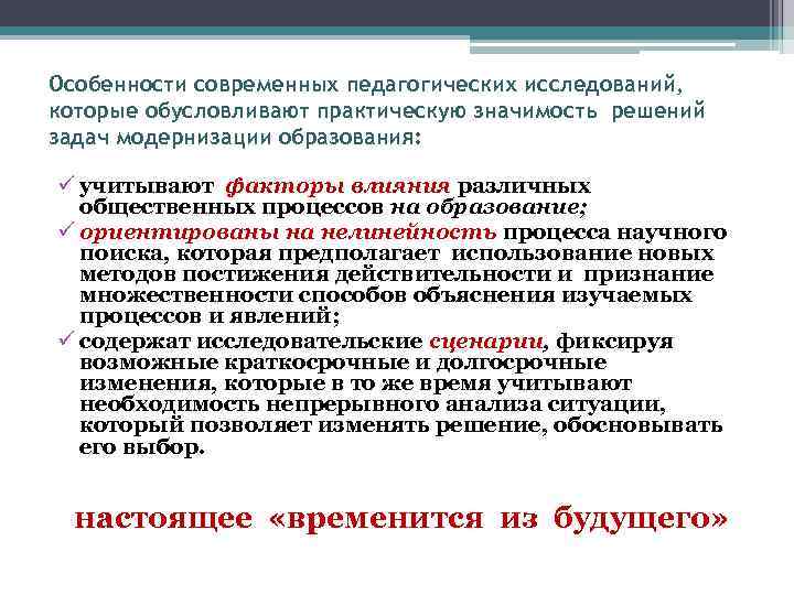 Особенности современных педагогических исследований, которые обусловливают практическую значимость решений задач модернизации образования: ü учитывают