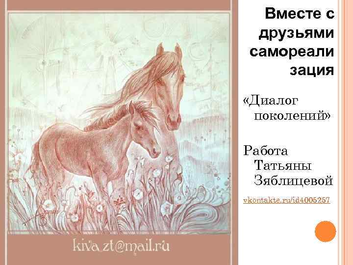 Вместе с друзьями самореали зация «Диалог поколений» Работа Татьяны Зяблицевой vkontakte. ru/id 4005257 