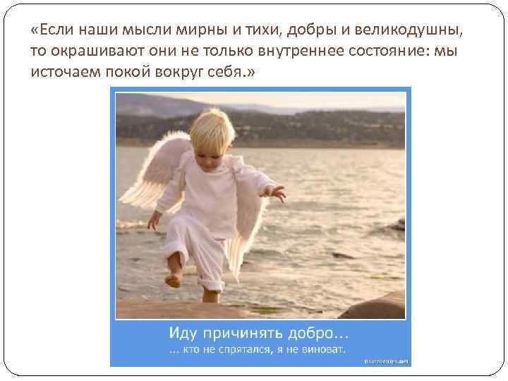  «Если наши мысли мирны и тихи, добры и великодушны, то окрашивают они не