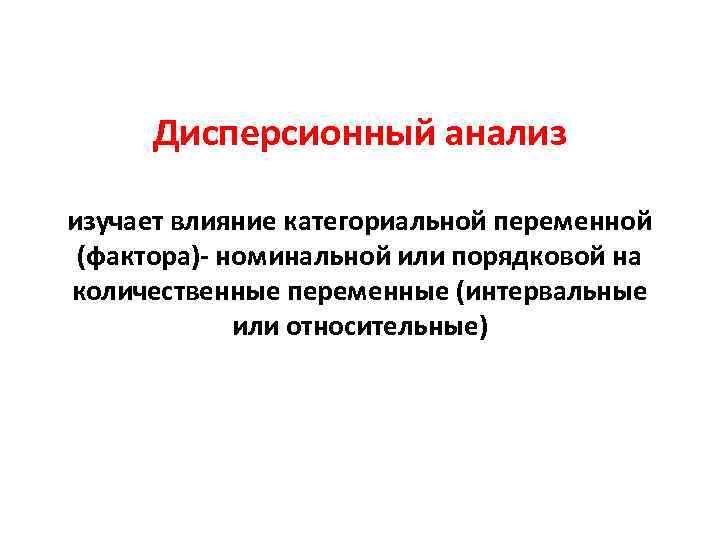 Дисперсионный анализ изучает влияние категориальной переменной (фактора)- номинальной или порядковой на количественные переменные (интервальные