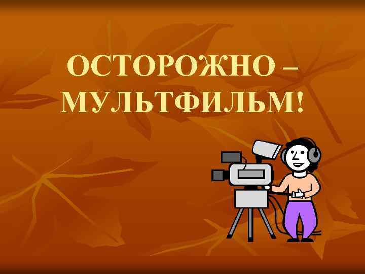 ОСТОРОЖНО – МУЛЬТФИЛЬМ! 