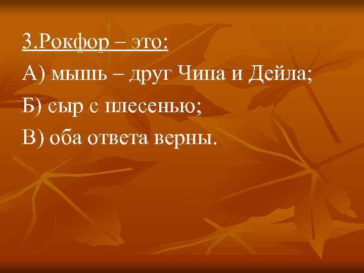 3. Рокфор – это: А) мышь – друг Чипа и Дейла; Б) сыр с