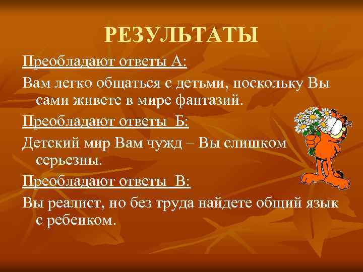 РЕЗУЛЬТАТЫ Преобладают ответы А: Вам легко общаться с детьми, поскольку Вы сами живете в