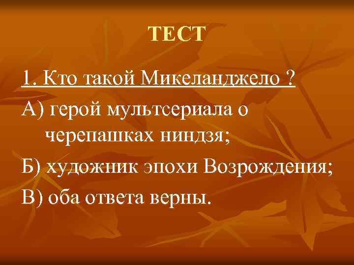 ТЕСТ 1. Кто такой Микеланджело ? А) герой мультсериала о черепашках ниндзя; Б) художник