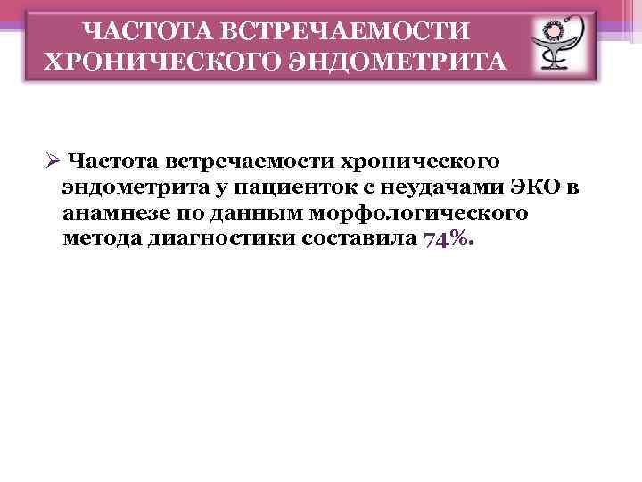 ЧАСТОТА ВСТРЕЧАЕМОСТИ ХРОНИЧЕСКОГО ЭНДОМЕТРИТА Ø Частота встречаемости хронического эндометрита у пациенток с неудачами ЭКО