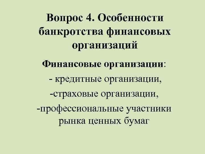Вопрос 4. Особенности банкротства финансовых организаций Финансовые организации: - кредитные организации, -страховые организации, -профессиональные