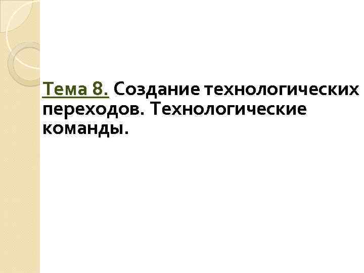 Тема 8. Создание технологических переходов. Технологические команды. 