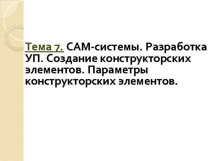 Тема 7. САМ-системы. Разработка УП. Создание конструкторских элементов. Параметры конструкторских элементов. 