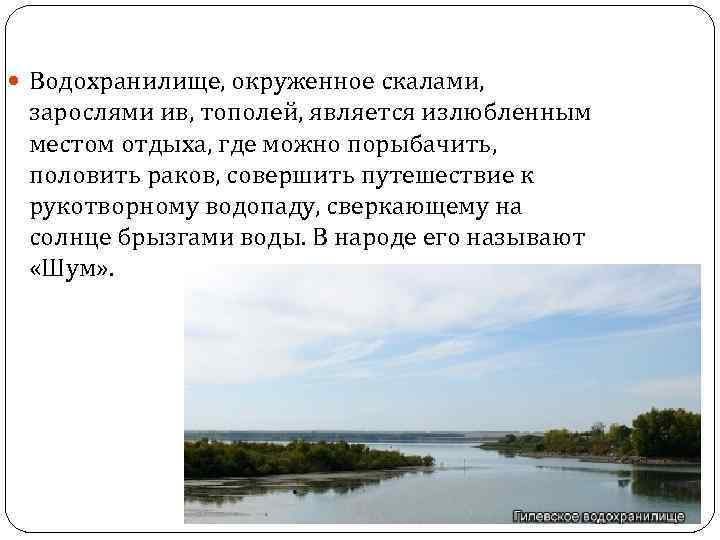  Водохранилище, окруженное скалами, зарослями ив, тополей, является излюбленным местом отдыха, где можно порыбачить,