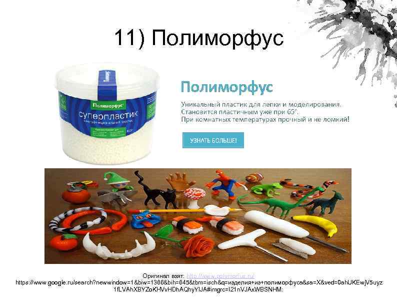 11) Полиморфус Оригинал взят: http: //www. polymorfus. ru/ https: //www. google. ru/search? newwindow=1&biw=1366&bih=645&tbm=isch&q=изделия+из+полиморфуса&sa=X&ved=0 ah.