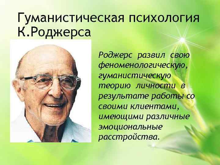 Гуманистическая психология К. Роджерса Роджерс развил свою феноменологическую, гуманистическую теорию личности в результате работы