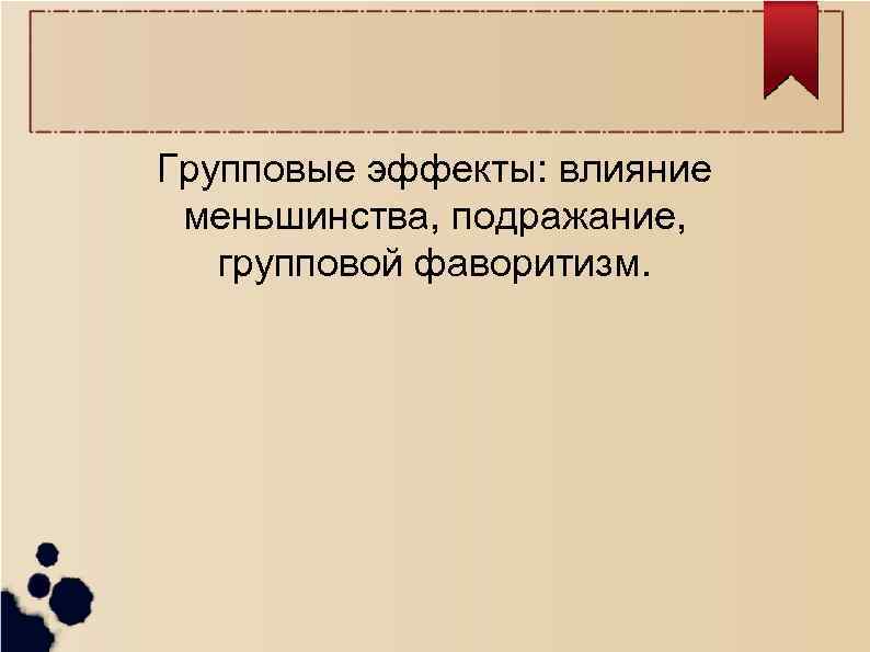 Групповые эффекты: влияние меньшинства, подражание, групповой фаворитизм. 