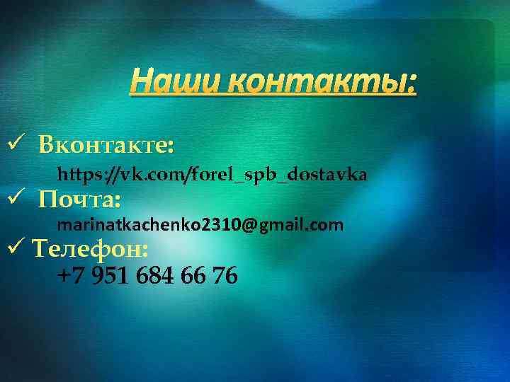 Наши контакты: ü Вконтакте: https: //vk. com/forel_spb_dostavka ü Почта: marinatkachenko 2310@gmail. com ü Телефон: