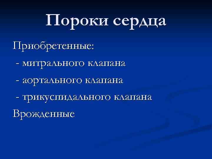 Пороки сердца Приобретенные: - митрального клапана - аортального клапана - трикуспидального клапана Врожденные 