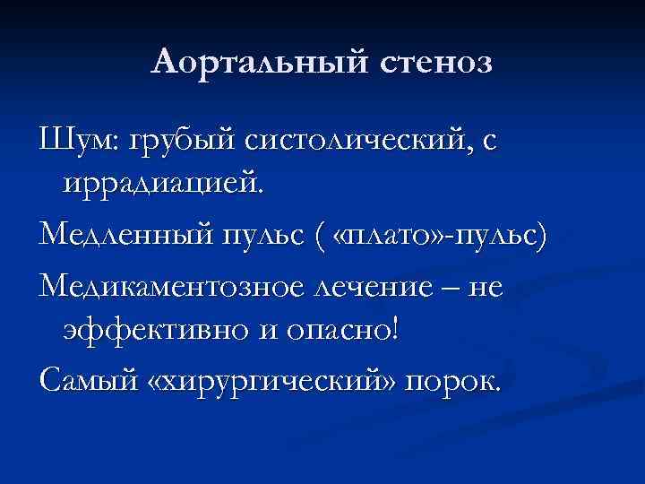 Аортальный стеноз Шум: грубый систолический, с иррадиацией. Медленный пульс ( «плато» -пульс) Медикаментозное лечение