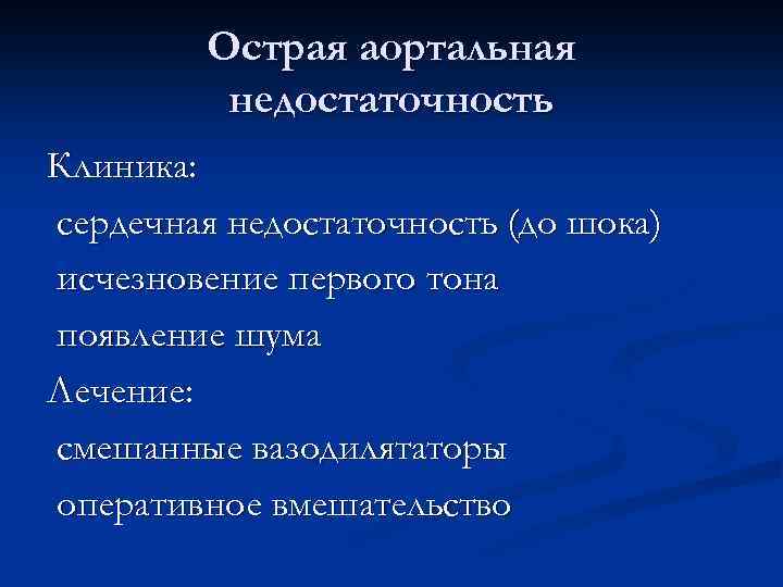 Острая аортальная недостаточность Клиника: сердечная недостаточность (до шока) исчезновение первого тона появление шума Лечение: