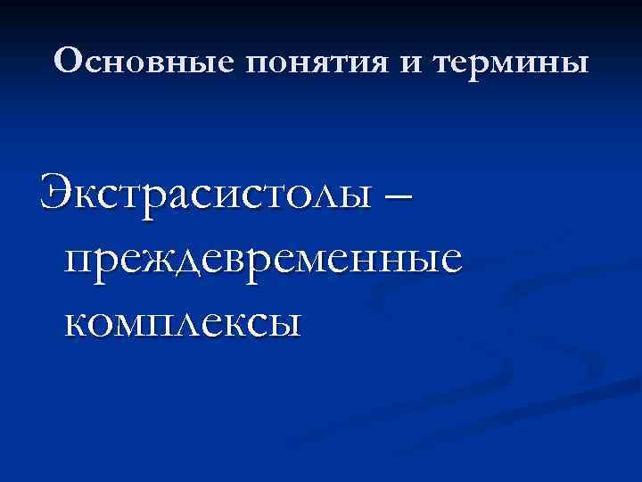 Основные понятия и термины Экстрасистолы – преждевременные комплексы 