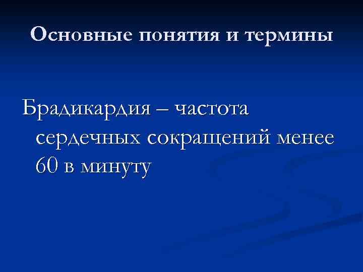 Основные понятия и термины Брадикардия – частота сердечных сокращений менее 60 в минуту 