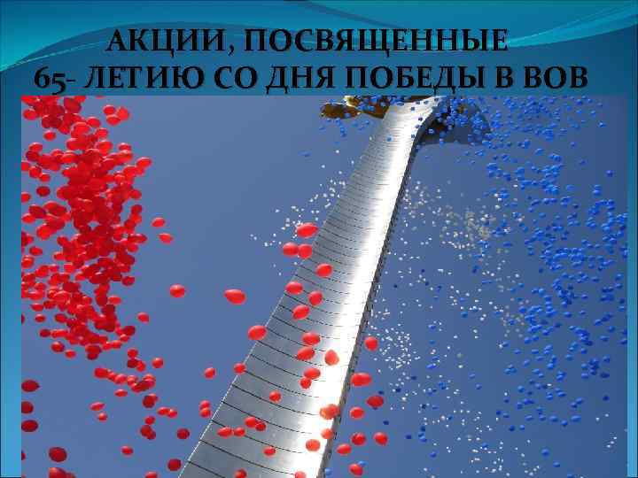 АКЦИИ, ПОСВЯЩЕННЫЕ 65 - ЛЕТИЮ СО ДНЯ ПОБЕДЫ В ВОВ 