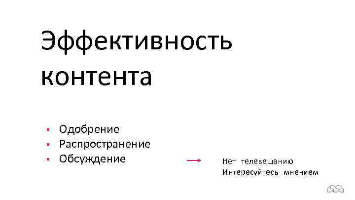 Эффективность контента § § § Одобрение Распространение Обсуждение Нет телевещанию Интересуйтесь мнением 