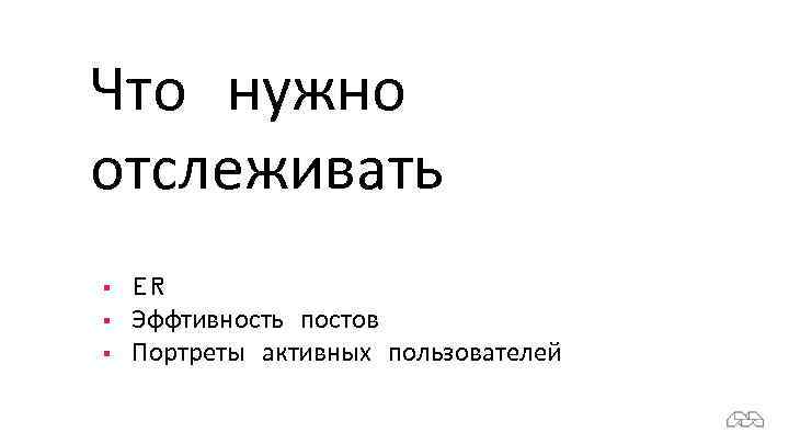 Что нужно отслеживать § § § ER Эффтивность постов Портреты активных пользователей 