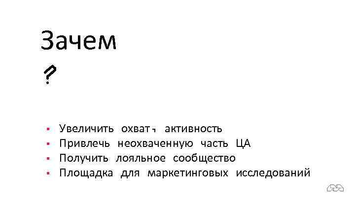 Зачем ? § § Увеличить охват, активность Привлечь неохваченную часть ЦА Получить лояльное сообщество