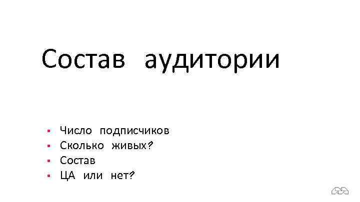 Состав аудитории § § Число подписчиков Сколько живых? Состав ЦА или нет? 