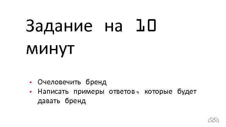 Задание на 10 минут § § Очеловечить бренд Написать примеры ответов, которые будет давать
