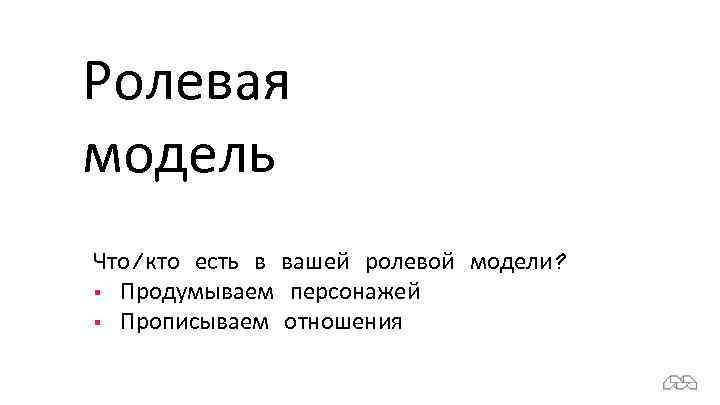 Ролевая модель Что/кто есть в вашей ролевой модели? § Продумываем персонажей § Прописываем отношения