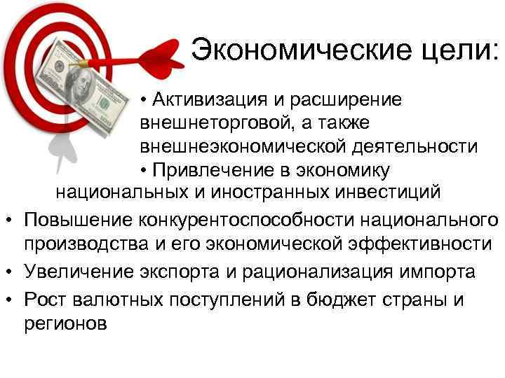 Экономические цели: • Активизация и расширение внешнеторговой, а также внешнеэкономической деятельности • Привлечение в