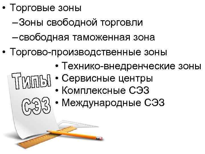  • Торговые зоны – Зоны свободной торговли – свободная таможенная зона • Торгово-производственные