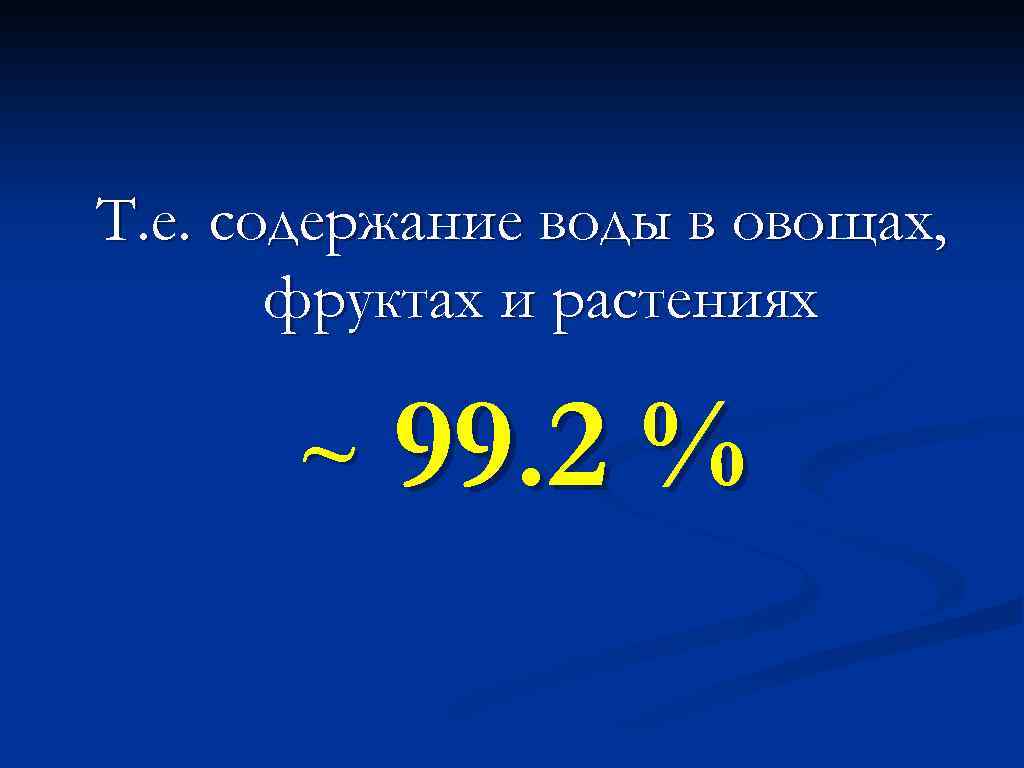 Т. е. содержание воды в овощах, фруктах и растениях ~ 99. 2 % 