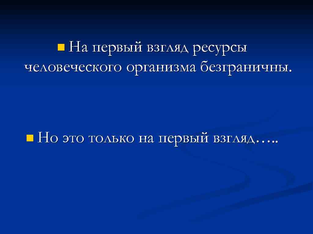 n На первый взгляд ресурсы человеческого организма безграничны. n Но это только на первый