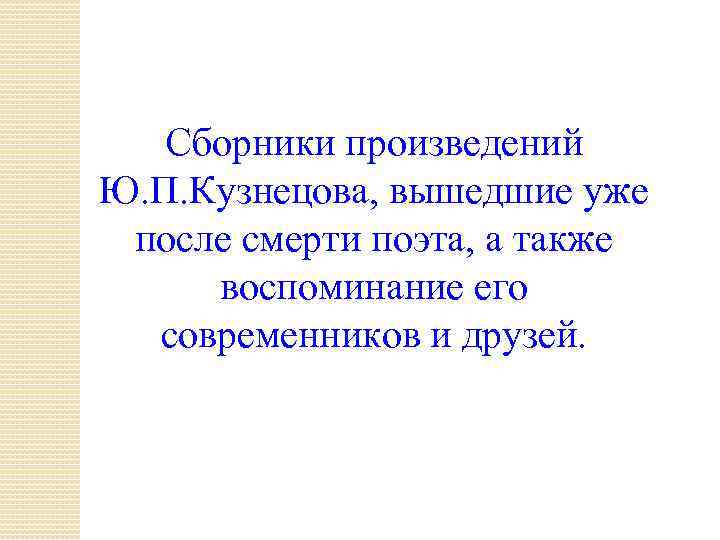 Сборники произведений Ю. П. Кузнецова, вышедшие уже после смерти поэта, а также воспоминание его