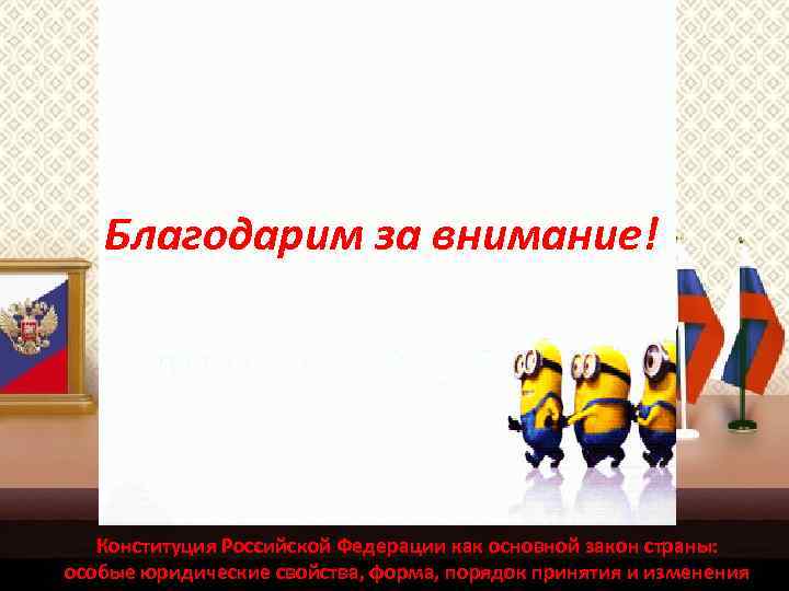 Благодарим за внимание! Конституция Российской Федерации как основной закон страны: особые юридические свойства, форма,