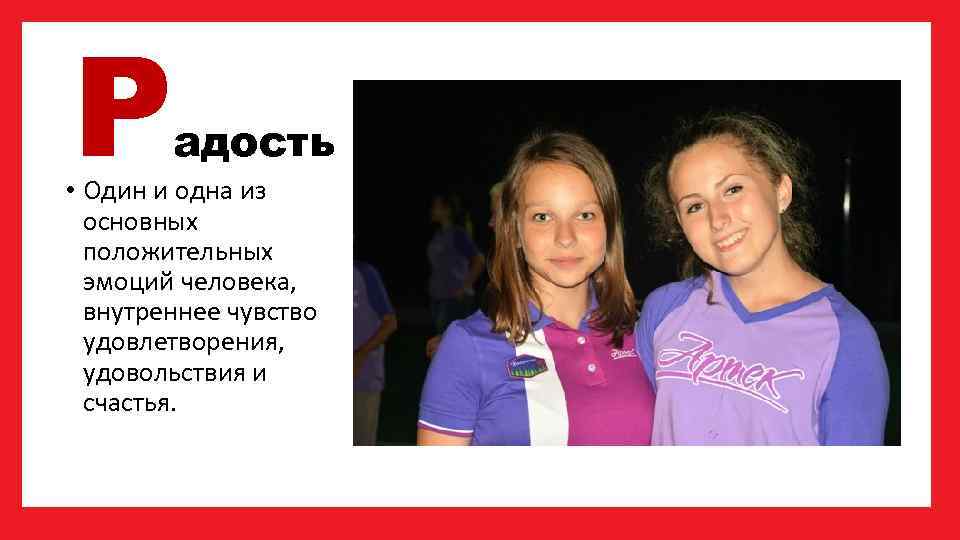 Р адость • Один и одна из основных положительных эмоций человека, внутреннее чувство удовлетворения,