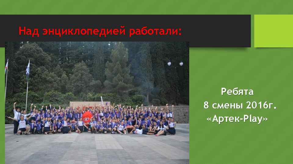 Над энциклопедией работали: Ребята 8 смены 2016 г. «Артек-Play» 