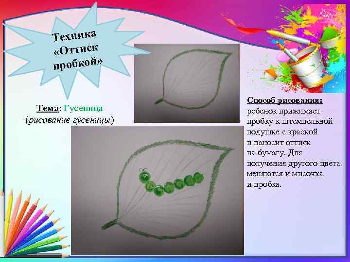 Техника «Оттиск пробкой» Тема: Гусеница (рисование гусеницы) Способ рисования: ребенок прижимает пробку к штемпельной