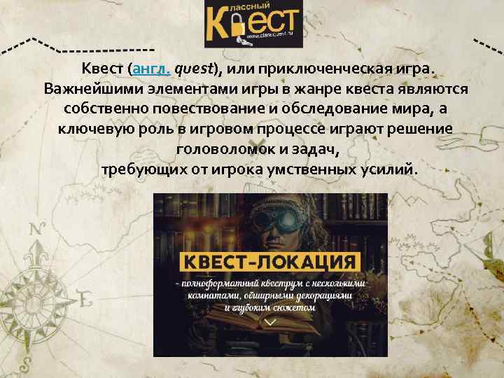 Квест (англ. quest), или приключенческая игра. Важнейшими элементами игры в жанре квеста являются собственно