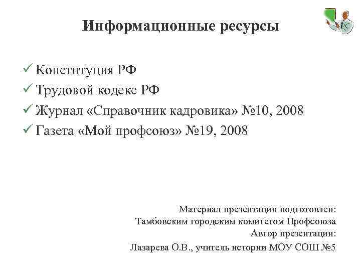 Информационные ресурсы ü Конституция РФ ü Трудовой кодекс РФ ü Журнал «Справочник кадровика» №
