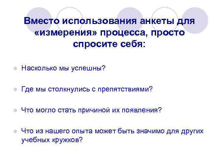Вместо использования анкеты для «измерения» процесса, просто спросите себя: l Насколько мы успешны? l