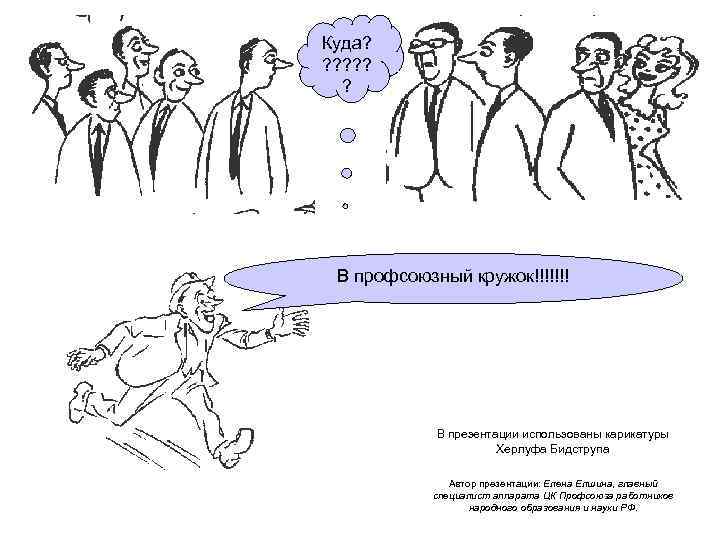 Куда? ? ? ? В профсоюзный кружок!!!!!!! В презентации использованы карикатуры Херлуфа Бидструпа Автор