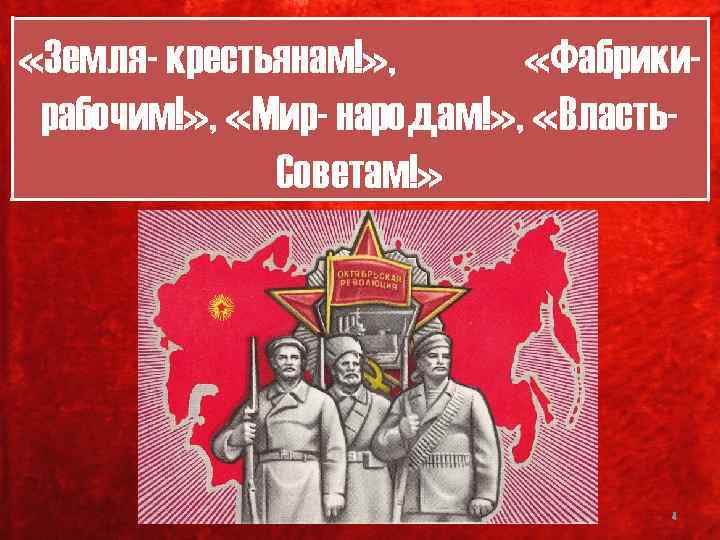  «Земля- крестьянам!» , «Фабрики- рабочим!» , «Мир- народам!» , «Власть- Советам!» 4 